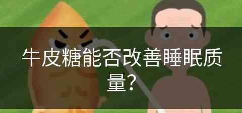 牛皮糖能否改善睡眠质量？(牛皮糖能否改善睡眠质量呢)